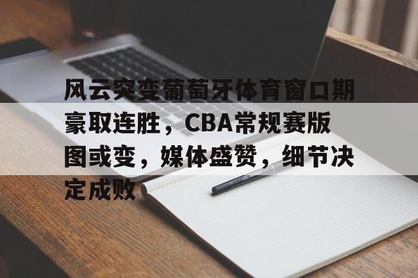 风云突变葡萄牙体育窗口期豪取连胜，CBA常规赛版图或变，媒体盛赞，细节决定成败